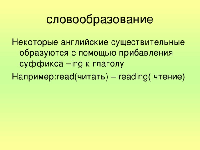 словообразование Некоторые английские существительные образуются с помощью прибавления суффикса –ing к глаголу Например: read (читать) –  reading( чтение)