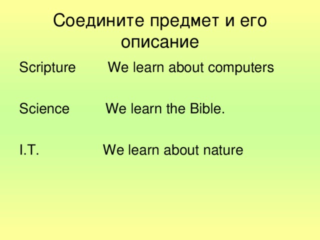 Соедините предмет и его описание Scripture We learn about computers Science We learn the Bible. I.T. We learn about nature