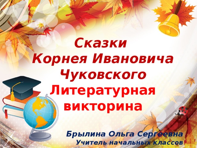 Сказки Корнея Ивановича Чуковского Литературная викторина  Брылина Ольга Сергеевна Учитель начальных классов