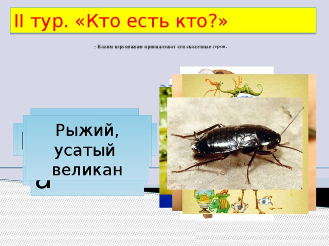 II тур. «Кто есть кто?»  - Каким персонажам принадлежат эти сказочные герои.   Айболит  Тотошка, Кокошка Рыжий, усатый великан Барабек  Федора  Цокотуха  Мойдодыр Бармалей  Каракула