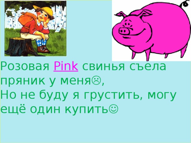 Розовая Pink  свинья съела пряник у меня  ,  Но не буду я грустить, могу ещё один купить 