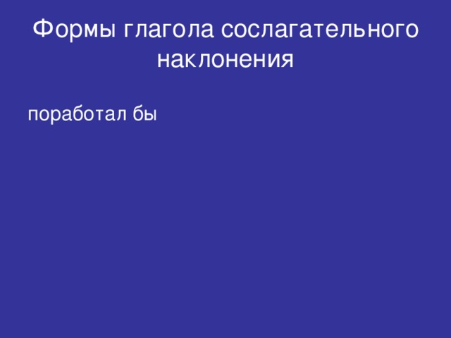 Формы глагола сослагательного наклонения поработал бы