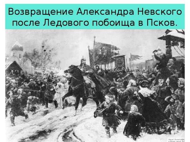 Возвращение Александра Невского после Ледового побоища в Псков.