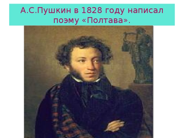А.С.Пушкин в 1828 году написал поэму «Полтава».