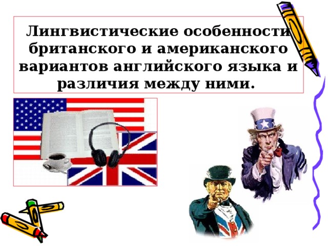 Лингвистические особенности британского и американского вариантов английского языка и различия между ними.