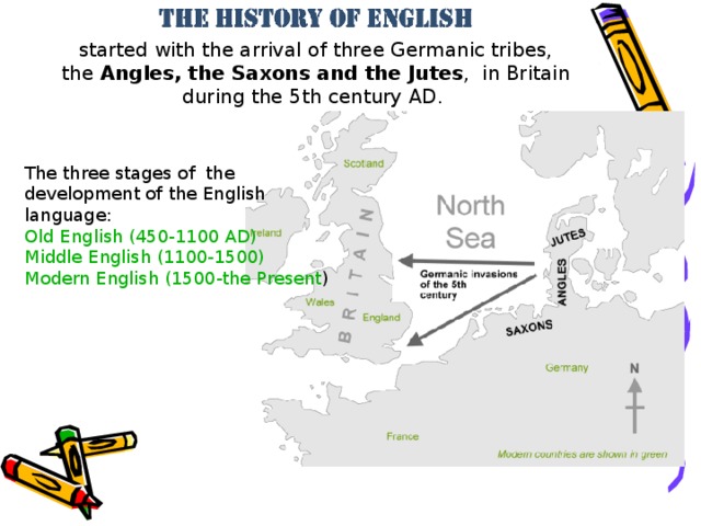 started with the arrival of three Germanic tribes, the Angles, the Saxons and the Jutes , in Britain during the 5th century AD.   The t hree stages of the development of the English language : Old English (450-1100 AD) Middle English (1100-1500) Modern English (1500-the Present )