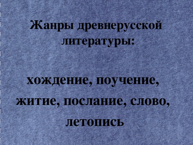 Жанры древнерусской литературы:  хождение, поучение, житие, послание, слово, летопись