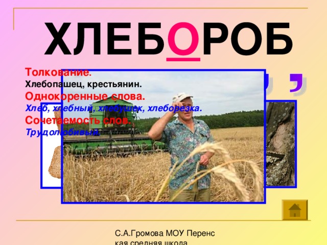 ХЛЕБ О РОБ Толкование . Хлебопашец, крестьянин. Однокоренные слова. Хлеб, хлебный, хлебушек, хлеборезка. Сочетаемость слов. Трудолюбивый.