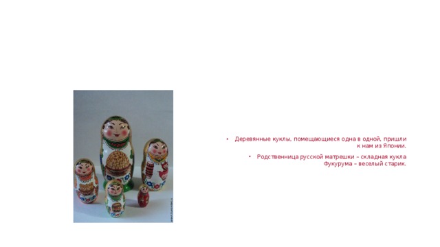 Деревянные куклы, помещающиеся одна в одной, пришли к нам из Японии. Родственница русской матрешки – складная кукла Фукурума – веселый старик.