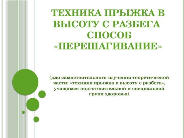 Техника прыжка в высоту с разбега  способ «перешагивание» (для самостоятельного изучения теоретической части: «техники прыжка в высоту с разбега», учащимся подготовительной и специальной групп здоровья)