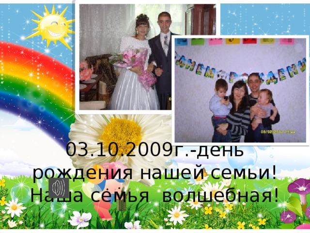 03.10.2009г.-день рождения нашей семьи! Наша семья волшебная!