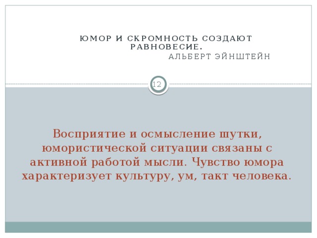 Юмор и скромность создают равновесие.  Альберт Эйнштейн  Восприятие и осмысление шутки, юмористической ситуации связаны с активной работой мысли. Чувство юмора характеризует культуру, ум, такт человека.