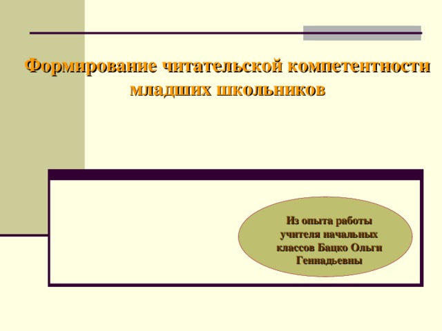 Формирование читательской компетентности младших школьников  Из опыта работы учителя начальных классов Бацко Ольги Геннадьевны