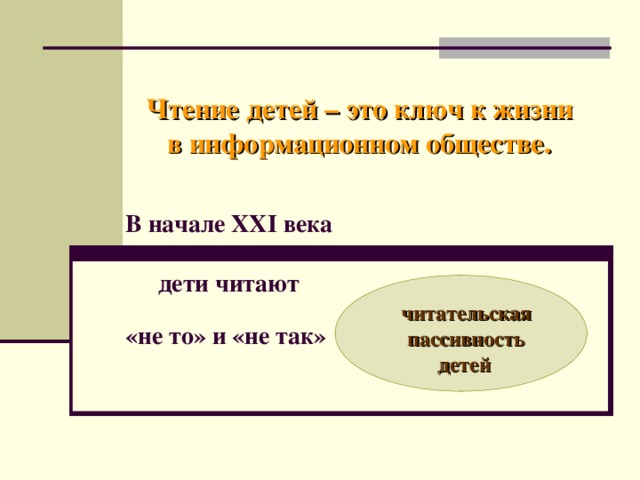 Чтение детей – это ключ к жизни в информационном обществе. В начале XXI века   дети читают  «не то» и «не так»  читательская пассивность детей