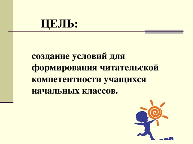 ЦЕЛЬ: создание условий для формирования читательской компетентности учащихся начальных классов.