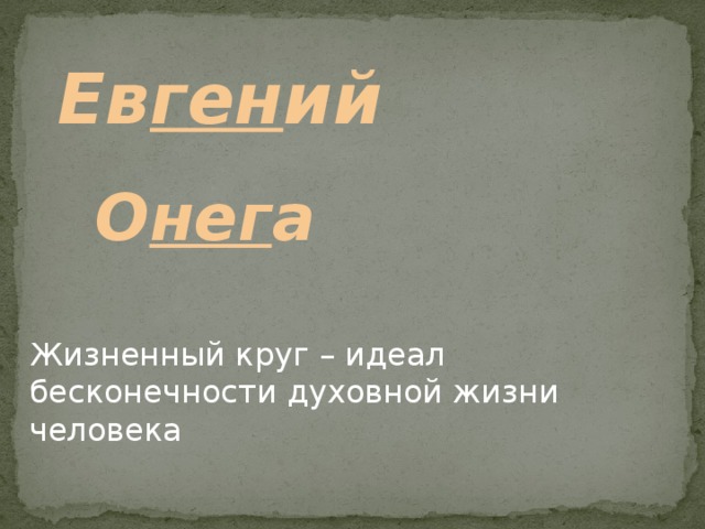 Ев ген ий О нег а Жизненный круг – идеал бесконечности духовной жизни человека