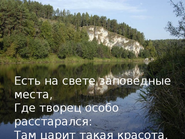 Есть на свете заповедные места,  Где творец особо расстарался:  Там царит такая красота,  Словно гений божества остался.