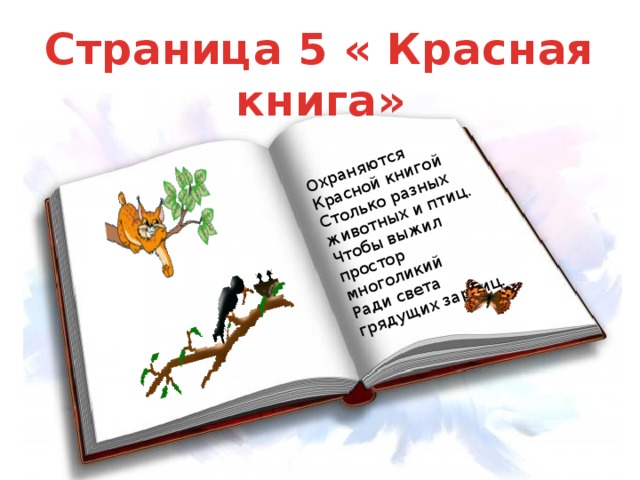 Охраняются Красной книгой Столько разных животных и птиц. Чтобы выжил простор многоликий Ради света грядущих зарниц. Страница 5 « Красная книга»