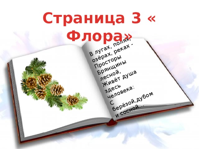 В лугах, полях, озёрах, реках -  Просторы Брянщины лесной,  Живёт душа здесь человека:  С берёзой,дубом и сосной… Страница 3 « Флора»