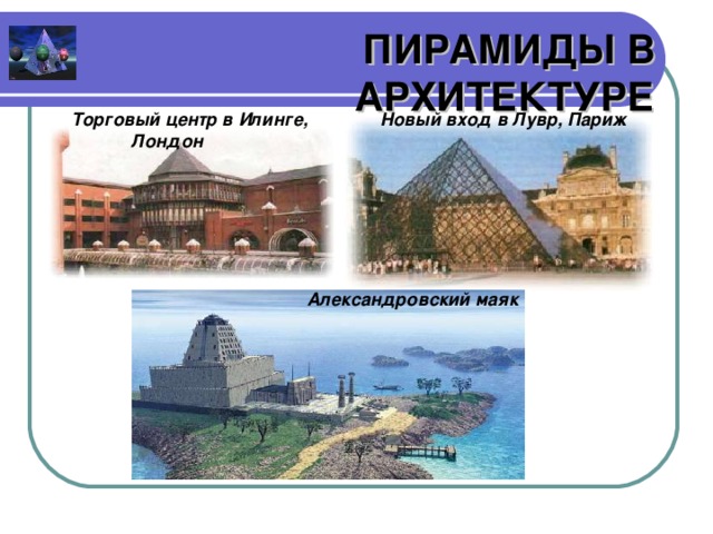 ПИРАМИДЫ В АРХИТЕКТУРЕ Новый вход в Лувр, Париж Торговый центр в Илинге, Лондон Александровский  маяк