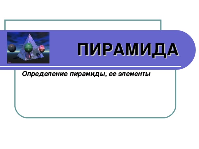 ПИРАМИДА Определение пирамиды, ее элементы