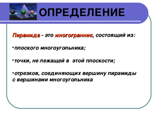 ОПРЕДЕЛЕНИЕ Пирамида -  это многогранник, состоящий из:  плоского многоугольника;  точки, не лежащей в этой плоскости;  отрезков, соединяющих вершину пирамиды с вершинами многоугольника