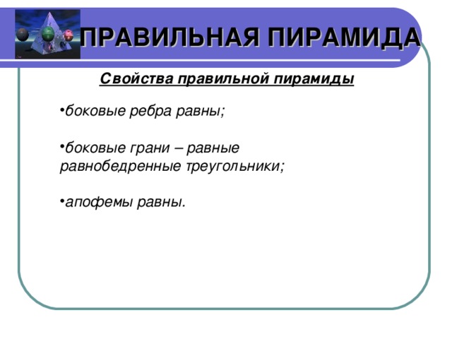 ПРАВИЛЬНАЯ ПИРАМИДА Свойства правильной пирамиды боковые ребра равны;  боковые грани – равные равнобедренные треугольники;  апофемы равны.