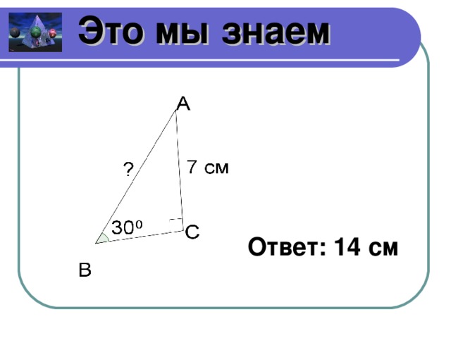 Это мы знаем Ответ: 14 см