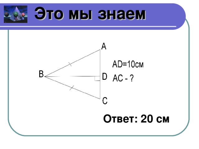 Это мы знаем Ответ: 20 см