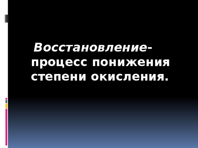 Восстановление - процесс понижения степени окисления.