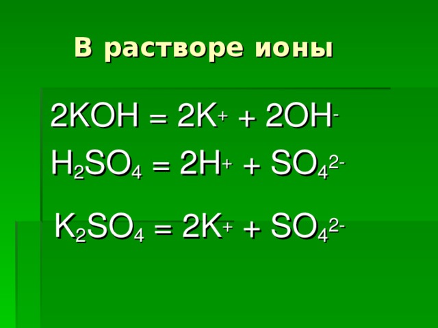 В растворе ионы  2 KOH = 2K + + 2OH -  H 2 SO 4 = 2H + + SO 4 2-  K 2 SO 4 = 2K + + SO 4 2-