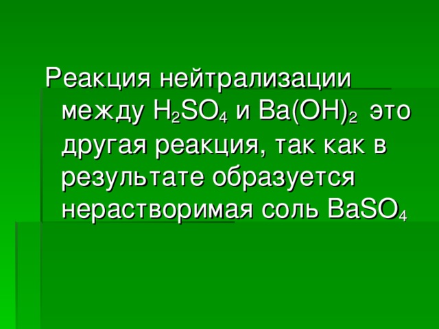Реакция нейтрализации между H 2 SO 4  и Ba(OH) 2  это другая реакция, так как в результате образуется нерастворимая соль BaSO 4