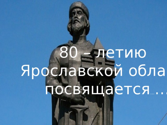 80 – летию  Ярославской области  посвящается … …
