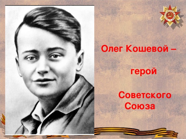 Олег Кошевой – герой  Советского Союза