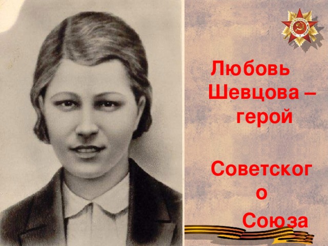 Любовь Шевцова – герой  Советского  Союза