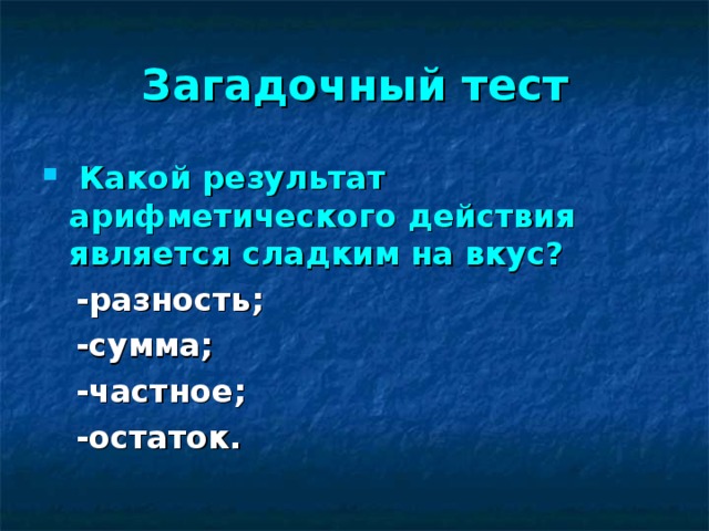 Загадочный тест  Какой результат арифметического действия является сладким на вкус?   -разность;  -сумма;  -частное;  -остаток.