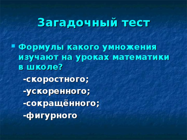 Загадочный тест Формулы какого умножения изучают на уроках математики в школе?   -скоростного;  -ускоренного;  -сокращённого;  -фигурного