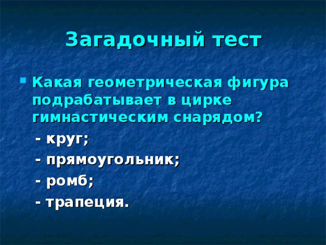 Загадочный тест Какая геометрическая фигура подрабатывает в цирке гимнастическим снарядом?   - круг;  - прямоугольник;  - ромб;  - трапеция.