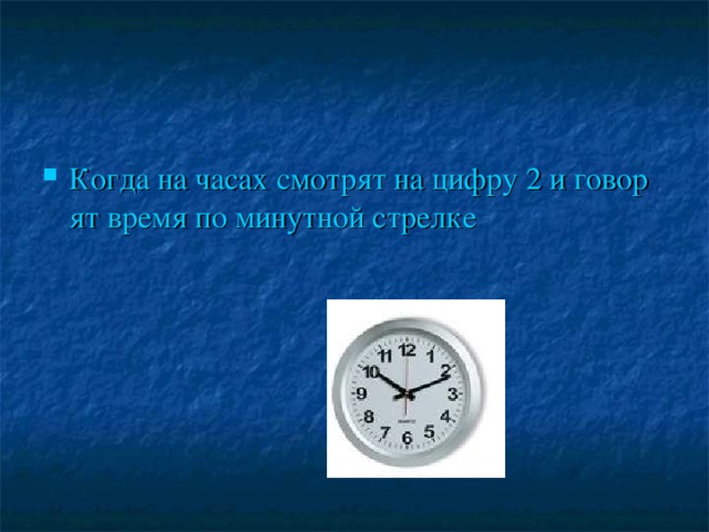 Когда на часах смотрят на цифру 2 и говорят время по минутной стрелке