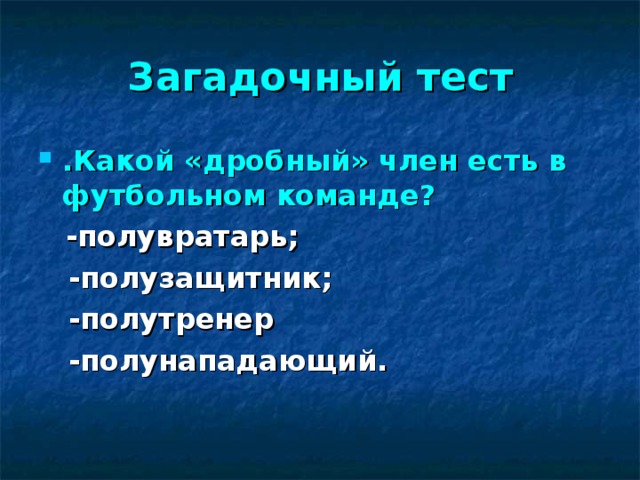 Загадочный тест .Какой «дробный» член есть в футбольном команде?   -полувратарь;  -полузащитник;  -полутренер  -полунападающий.