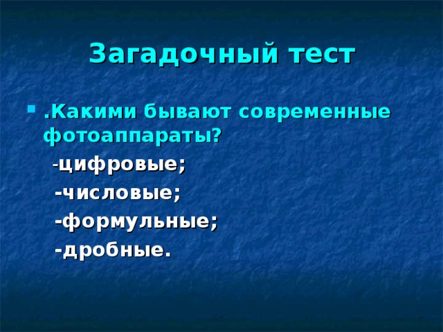 Загадочный тест .Какими бывают современные фотоаппараты?   - цифровые;  -числовые;  -формульные;  -дробные.