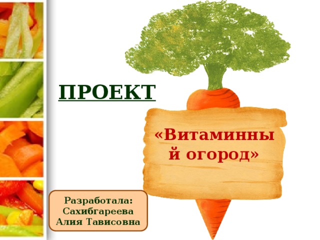 ПРОЕКТ «Витаминный огород» Разработала: Сахибгареева Алия Тависовна