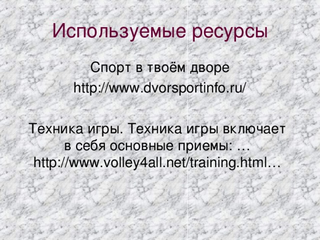 Используемые ресурсы Спорт в твоём дворе http://www.dvorsportinfo.ru/ Техника игры. Техника игры включает в себя основные приемы: … http://www.volley4all.net/training.html…