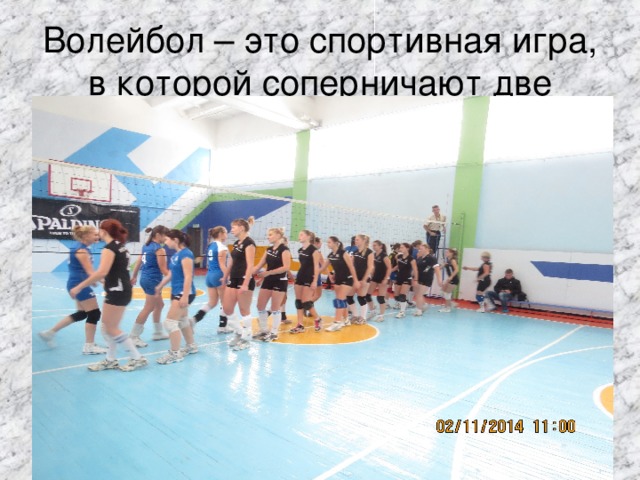 Волейбол – это спортивная игра, в которой соперничают две команды. Чемпионат ЕАО среди женских команд с.Ленинское-г.Биробиджан(2 место).В состав сборной вошли 7 школьниц (в черной форме)