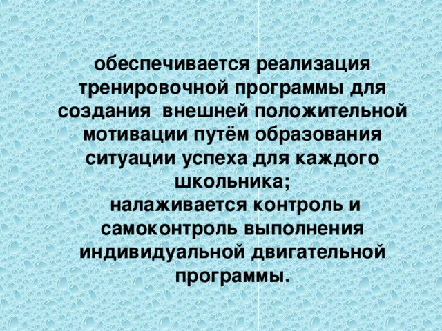 обеспечивается реализация тренировочной программы для создания внешней положительной мотивации путём образования ситуации успеха для каждого школьника;  налаживается контроль и самоконтроль выполнения индивидуальной двигательной программы.