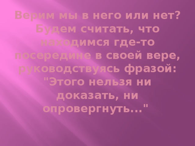 Верим мы в него или нет? Будем считать, что находимся где-то посередине в своей вере, руководствуясь фразой: 