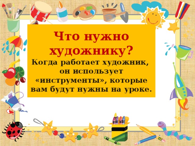 Что нужно художнику?  Когда работает художник, он использует «инструменты», которые вам будут нужны на уроке.