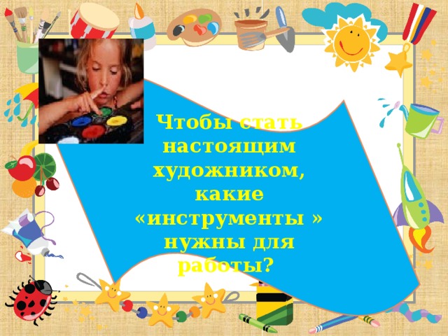 Чтобы стать настоящим художником, какие «инструменты »  нужны для работы?