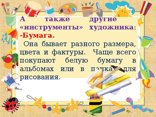 А также другие «инструменты» художника :  -Бумага.  Она бывает разного размера, цвета и фактуры. Чаще всего покупают белую бумагу в альбомах или в папках для рисования.