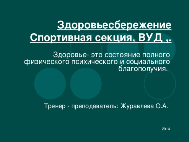 Здоровьесбережение Спортивная секция, ВУД ,. Здоровье- это состояние полного физического психического и социального благополучия. Тренер - преподаватель: Журавлева О.А. 2014